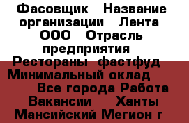 Фасовщик › Название организации ­ Лента, ООО › Отрасль предприятия ­ Рестораны, фастфуд › Минимальный оклад ­ 24 311 - Все города Работа » Вакансии   . Ханты-Мансийский,Мегион г.